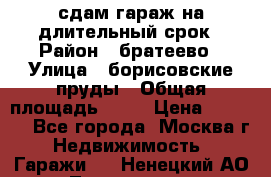 сдам гараж на длительный срок › Район ­ братеево › Улица ­ борисовские пруды › Общая площадь ­ 20 › Цена ­ 5 000 - Все города, Москва г. Недвижимость » Гаражи   . Ненецкий АО,Тошвиска д.